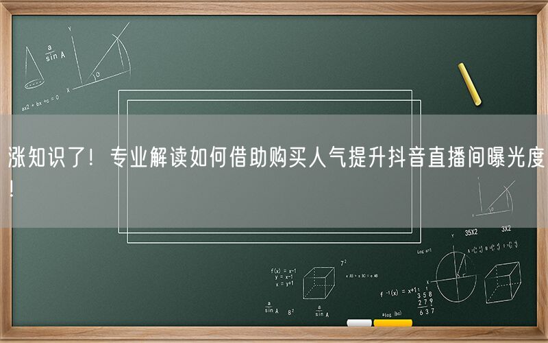 涨知识了！专业解读如何借助购买人气提升抖音直播间曝光度！