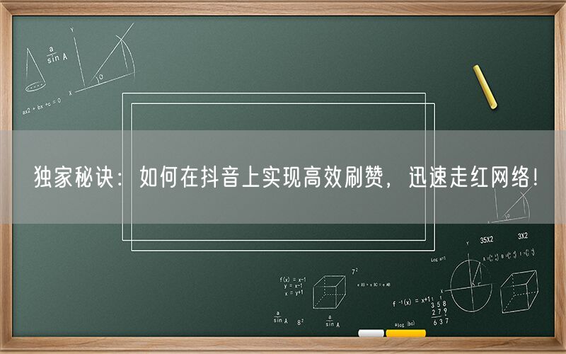 独家秘诀：如何在抖音上实现高效刷赞，迅速走红网络！