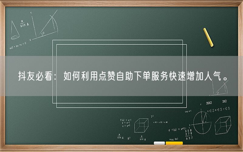 抖友必看：如何利用点赞自助下单服务快速增加人气。