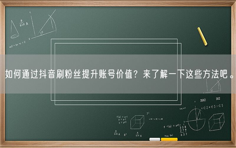 如何通过抖音刷粉丝提升账号价值？来了解一下这些方法吧。