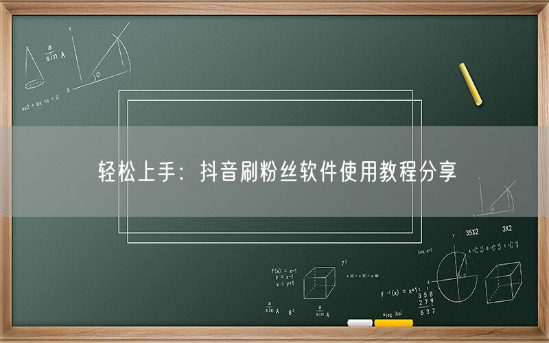 轻松上手：抖音刷粉丝软件使用教程分享