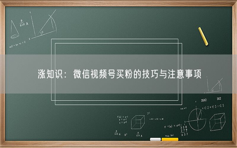 涨知识：微信视频号买粉的技巧与注意事项