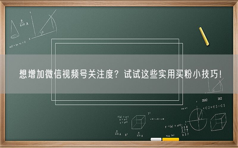 想增加微信视频号关注度？试试这些实用买粉小技巧！